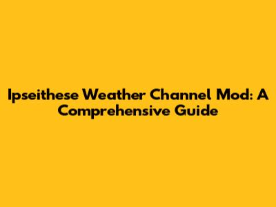 Ipseithese Weather Channel Mod: A Comprehensive Guide