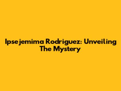 Ipsejemima Rodriguez: Unveiling The Mystery