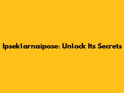 Ipseklarnaipose: Unlock Its Secrets