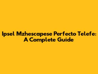 Ipsel Mzhescapese Perfecto Telefe: A Complete Guide