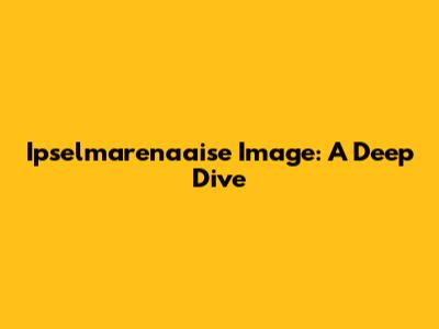 Ipselmarenaaise Image: A Deep Dive
