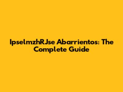 IpselmzhRJse Abarrientos: The Complete Guide