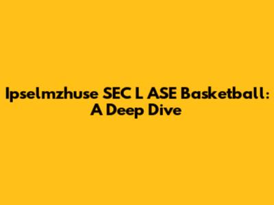Ipselmzhuse SEC L ASE Basketball: A Deep Dive