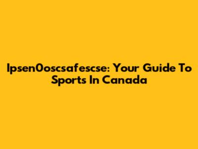 Ipsen0oscsafescse: Your Guide To Sports In Canada