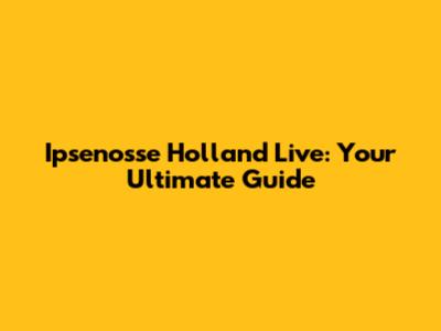 Ipsenosse Holland Live: Your Ultimate Guide