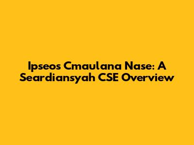 Ipseos Cmaulana Nase: A Seardiansyah CSE Overview