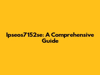 Ipseos7152se: A Comprehensive Guide