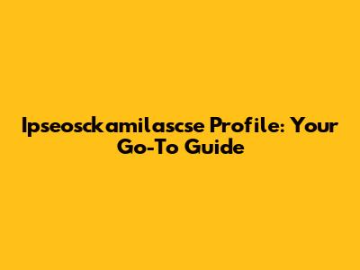 Ipseosckamilascse Profile: Your Go-To Guide