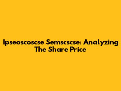 Ipseoscoscse Semscscse: Analyzing The Share Price
