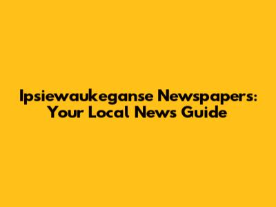 Ipsiewaukeganse Newspapers: Your Local News Guide