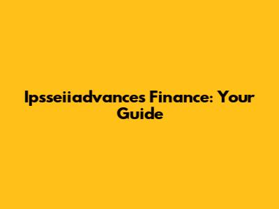 Ipsseiiadvances Finance: Your Guide