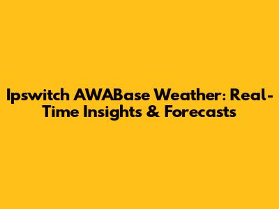 Ipswitch AWABase Weather: Real-Time Insights & Forecasts