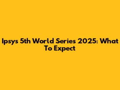 Ipsy's 5th World Series 2025: What To Expect