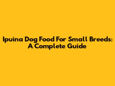 Ipuina Dog Food For Small Breeds: A Complete Guide