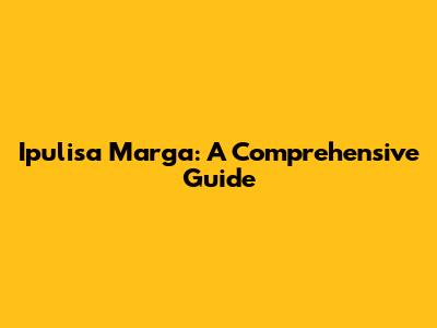 Ipulisa Marga: A Comprehensive Guide
