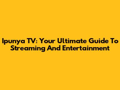 Ipunya TV: Your Ultimate Guide To Streaming And Entertainment