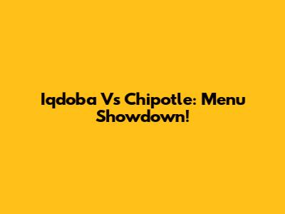 Iqdoba Vs Chipotle: Menu Showdown!