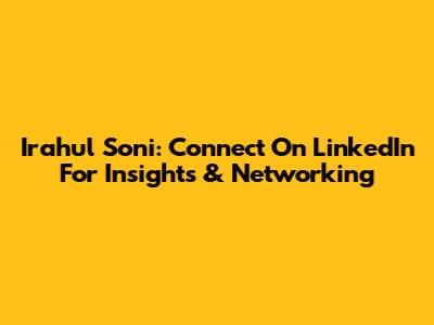 Irahul Soni: Connect On LinkedIn For Insights & Networking