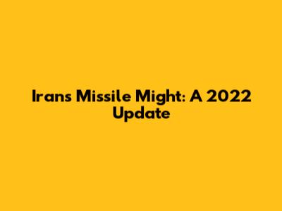 Iran's Missile Might: A 2022 Update