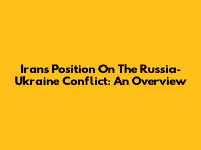 Iran's Position On The Russia-Ukraine Conflict: An Overview