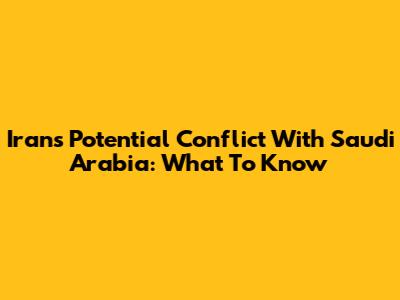 Iran's Potential Conflict With Saudi Arabia: What To Know