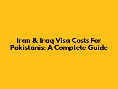 Iran & Iraq Visa Costs For Pakistanis: A Complete Guide