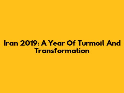 Iran 2019: A Year Of Turmoil And Transformation