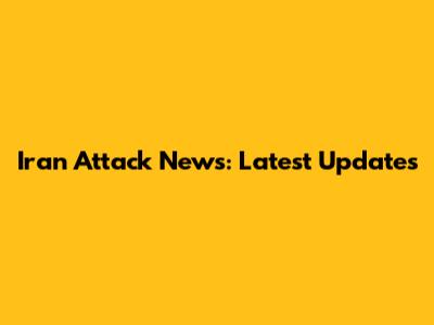 Iran Attack News: Latest Updates