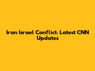 Iran Israel Conflict: Latest CNN Updates