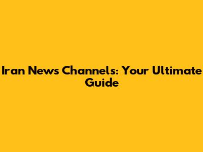 Iran News Channels: Your Ultimate Guide