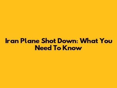 Iran Plane Shot Down: What You Need To Know