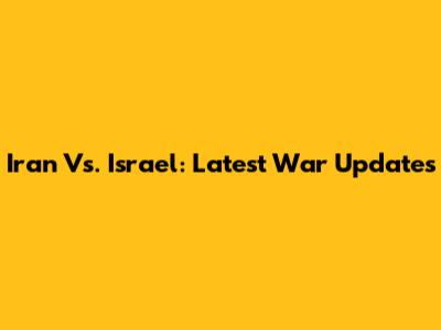 Iran Vs. Israel: Latest War Updates