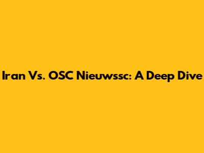 Iran Vs. OSC Nieuwssc: A Deep Dive