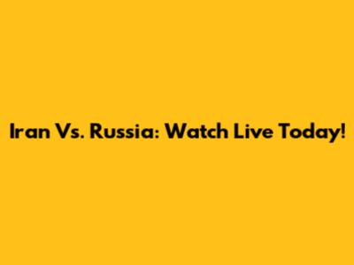 Iran Vs. Russia: Watch Live Today!