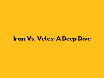 Iran Vs. Veles: A Deep Dive