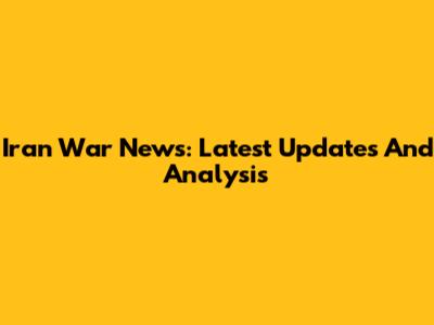 Iran War News: Latest Updates And Analysis