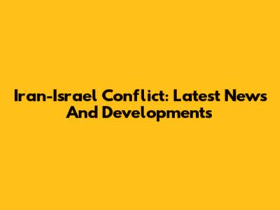 Iran-Israel Conflict: Latest News And Developments