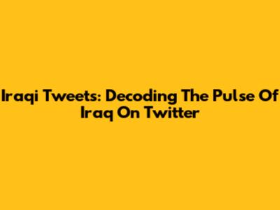 Iraqi Tweets: Decoding The Pulse Of Iraq On Twitter
