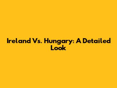 Ireland Vs. Hungary: A Detailed Look
