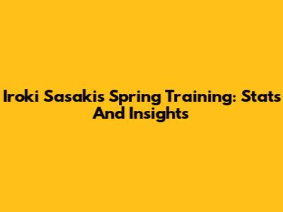 Iroki Sasaki's Spring Training: Stats And Insights