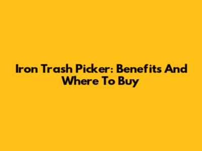 Iron Trash Picker: Benefits And Where To Buy