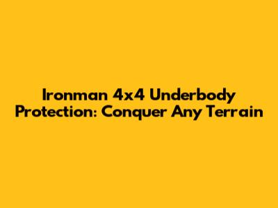 Ironman 4x4 Underbody Protection: Conquer Any Terrain