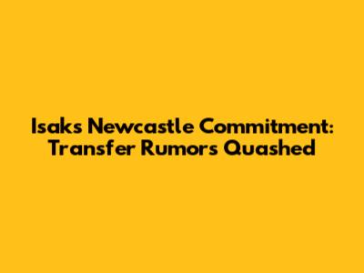 Isak's Newcastle Commitment: Transfer Rumors Quashed