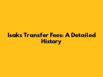 Isak's Transfer Fees: A Detailed History