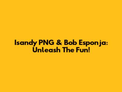 Isandy PNG & Bob Esponja: Unleash The Fun!
