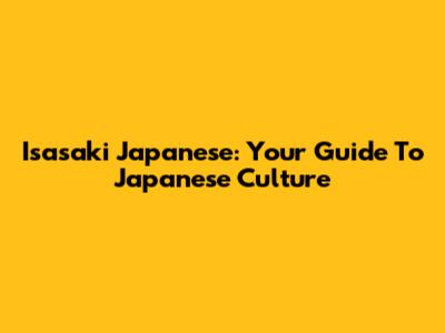 Isasaki Japanese: Your Guide To Japanese Culture