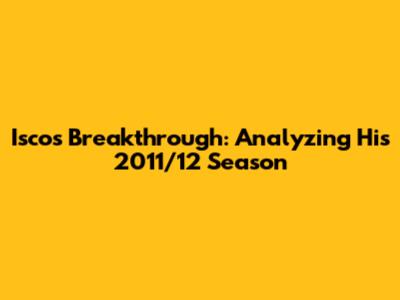 Isco's Breakthrough: Analyzing His 2011/12 Season