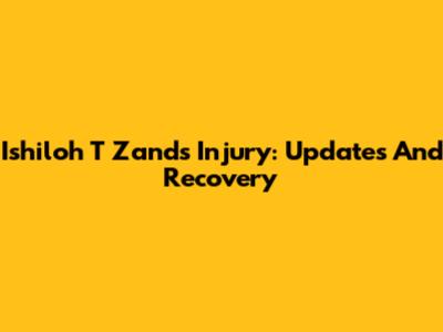 Ishiloh T Zand's Injury: Updates And Recovery