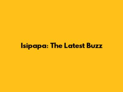 Isipapa: The Latest Buzz