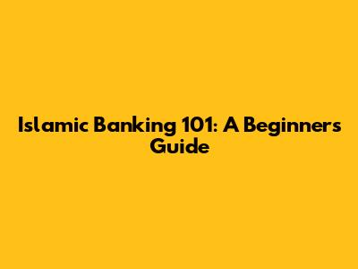 Islamic Banking 101: A Beginner's Guide